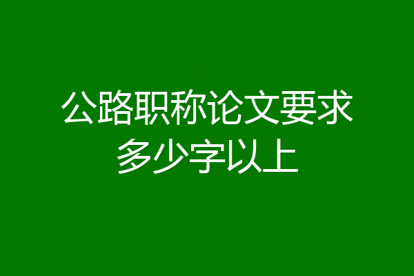 公路职称论文要求多少字以上