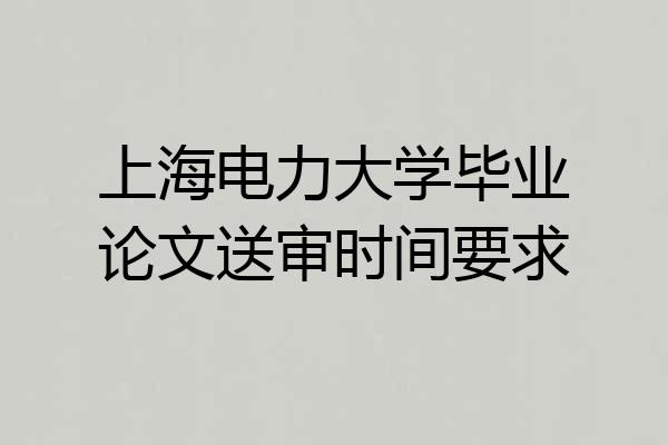 上海电力大学毕业论文送审时间要求