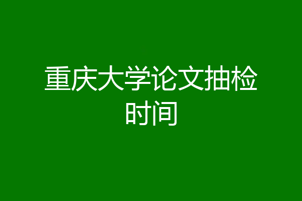 重庆大学论文抽检时间