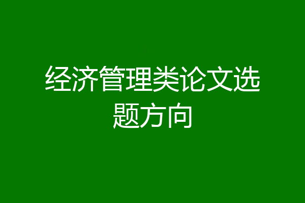 经济管理类论文选题方向