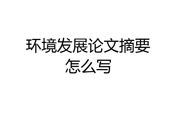 环境发展论文摘要怎么写