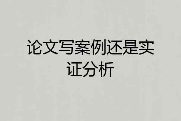 论文写案例还是实证分析