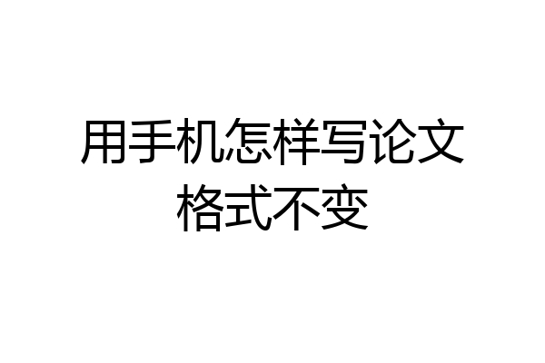 用手机怎样写论文格式不变