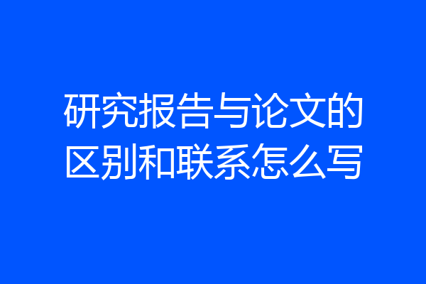 研究报告与论文的区别和联系怎么写