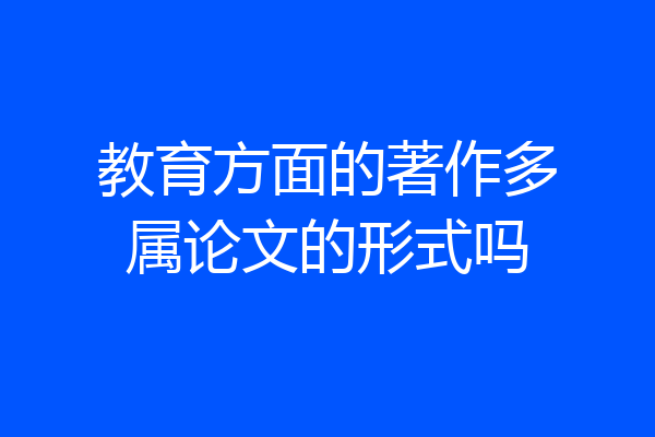 教育方面的著作多属论文的形式吗