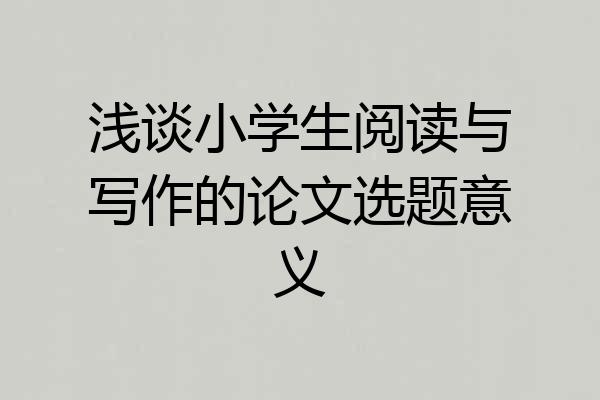 浅谈小学生阅读与写作的论文选题意义