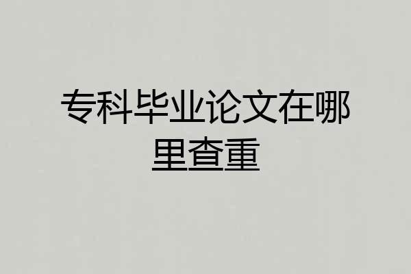 专科毕业论文在哪里查重
