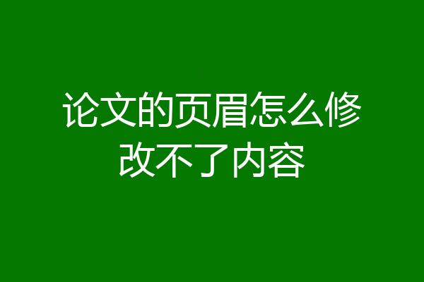 论文的页眉怎么修改不了内容