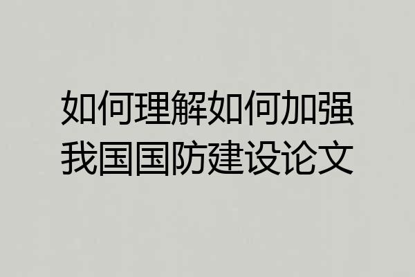 如何理解如何加强我国国防建设论文