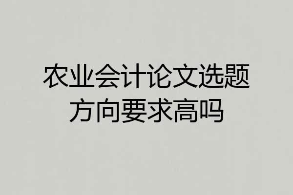 农业会计论文选题方向要求高吗
