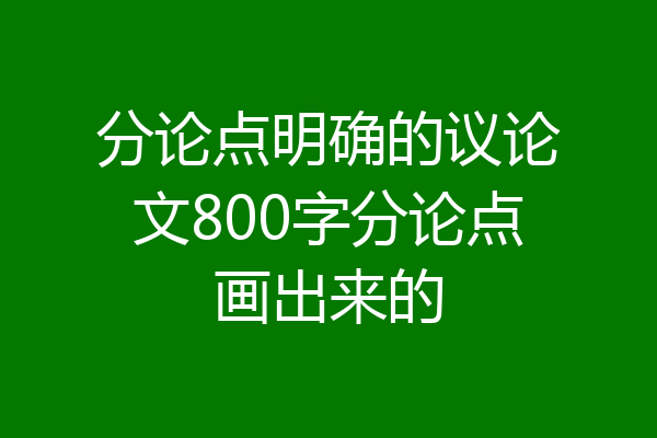 分论点明确的议论文800字分论点画出来的