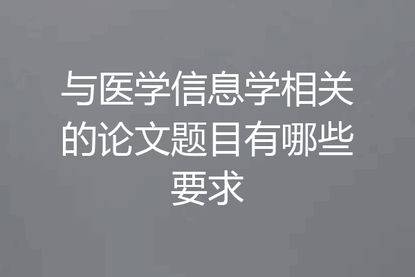 与医学信息学相关的论文题目有哪些要求