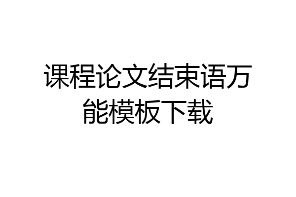 课程论文结束语万能模板下载