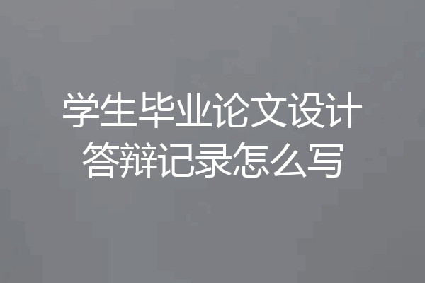 学生毕业论文设计答辩记录怎么写
