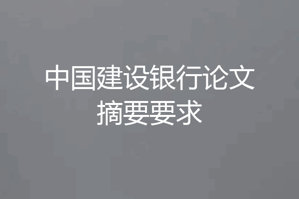 中国建设银行论文摘要要求
