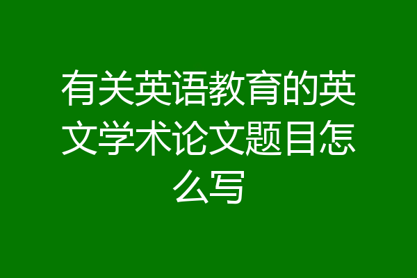 有关英语教育的英文学术论文题目怎么写