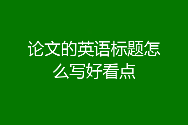 论文的英语标题怎么写好看点