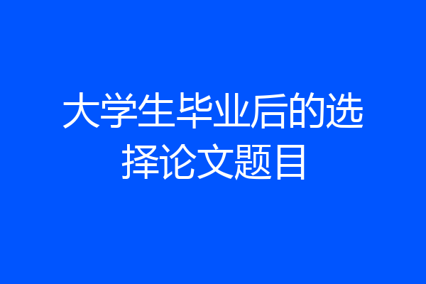 大学生毕业后的选择论文题目
