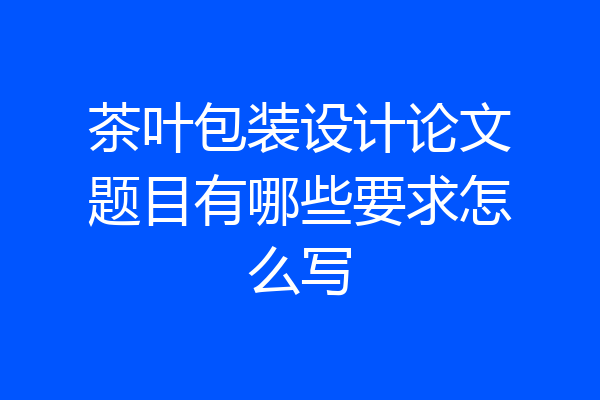 茶叶包装设计论文题目有哪些要求怎么写