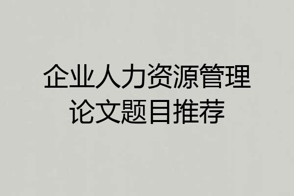 企业人力资源管理论文题目推荐