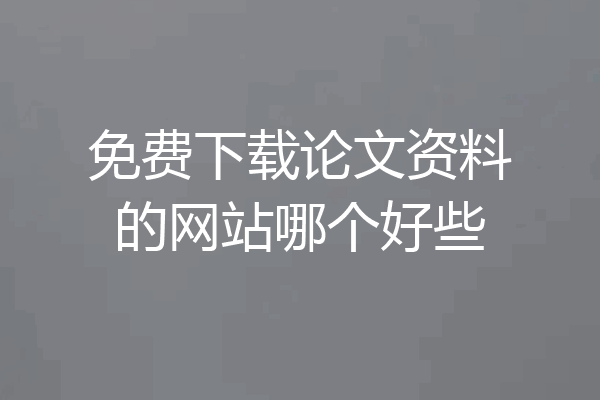 免费下载论文资料的网站哪个好些