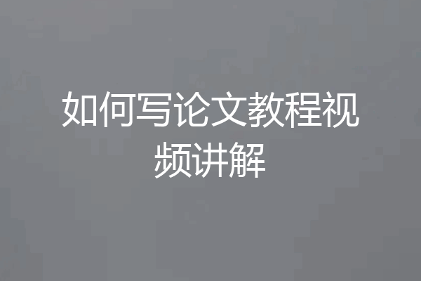 如何写论文教程视频讲解