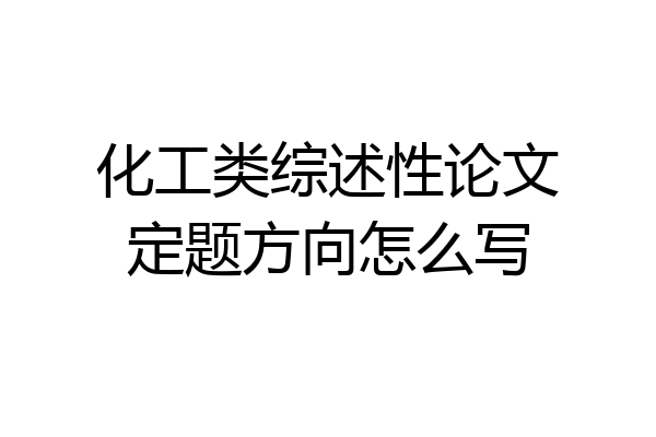 化工类综述性论文定题方向怎么写