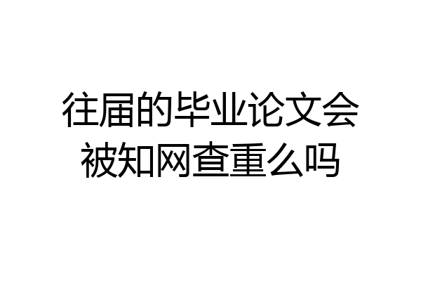 往届的毕业论文会被知网查重么吗