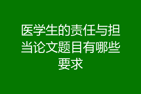 医学生的责任与担当论文题目有哪些要求