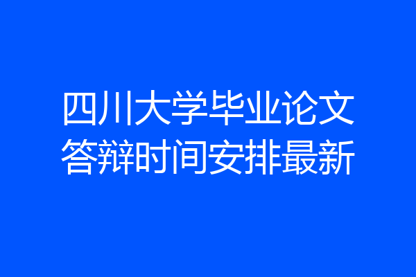 四川大学毕业论文答辩时间安排最新
