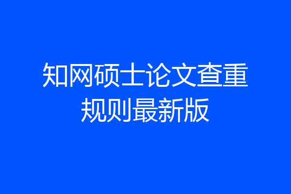 知网硕士论文查重规则最新版