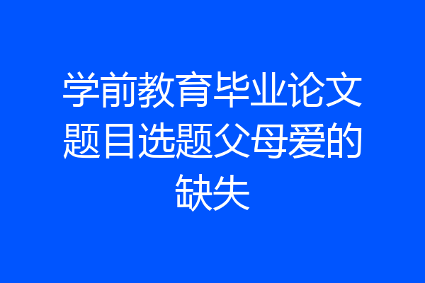 学前教育毕业论文题目选题父母爱的缺失