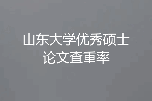 山东大学优秀硕士论文查重率