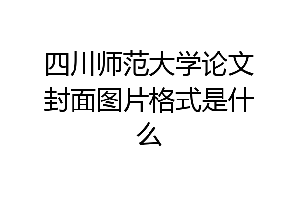 四川师范大学论文封面图片格式是什么