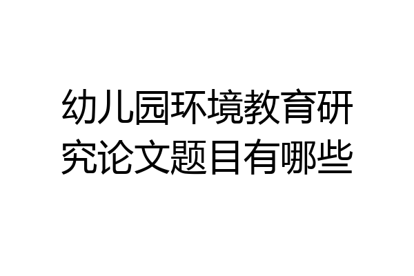 幼儿园环境教育研究论文题目有哪些