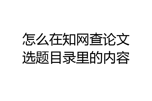 怎么在知网查论文选题目录里的内容