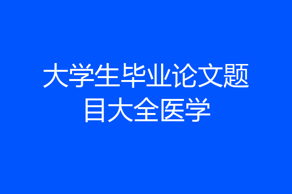 大学生毕业论文题目大全医学