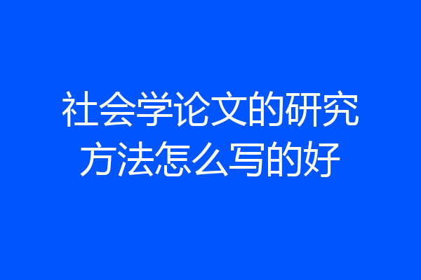 社会学论文的研究方法怎么写的好