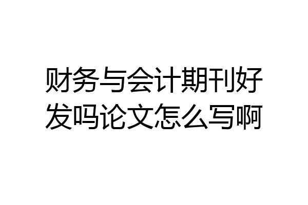 财务与会计期刊好发吗论文怎么写啊