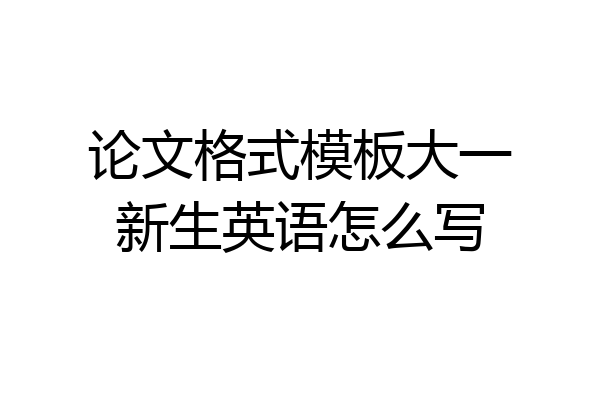 论文格式模板大一新生英语怎么写