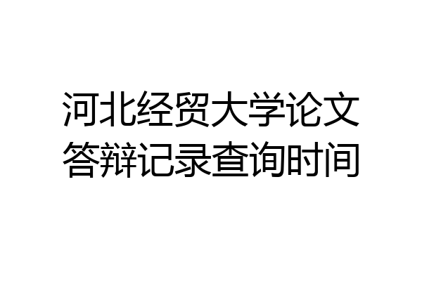 河北经贸大学论文答辩记录查询时间