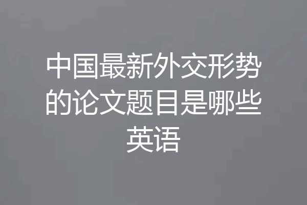 中国最新外交形势的论文题目是哪些英语