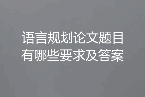 语言规划论文题目有哪些要求及答案