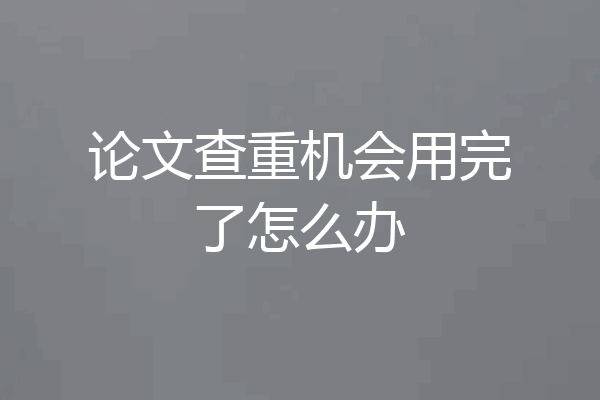 论文查重机会用完了怎么办