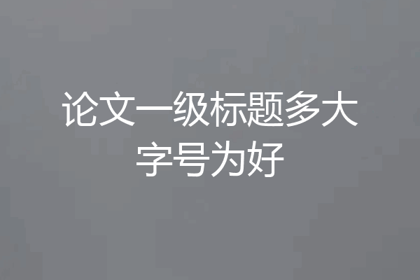 论文一级标题多大字号为好