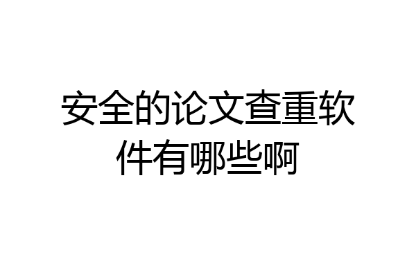 安全的论文查重软件有哪些啊