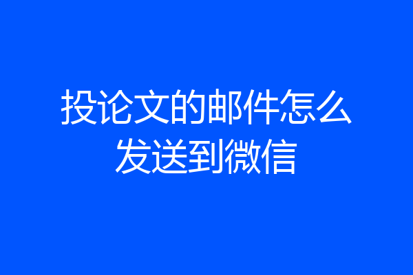 投论文的邮件怎么发送到微信