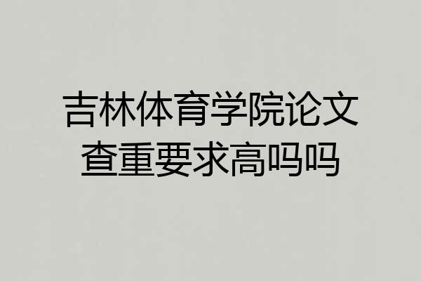 吉林体育学院论文查重要求高吗吗