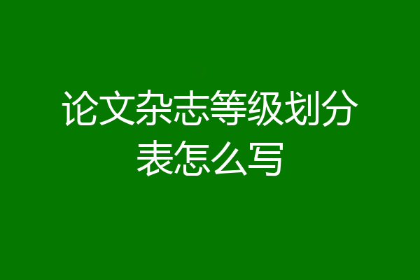 论文杂志等级划分表怎么写