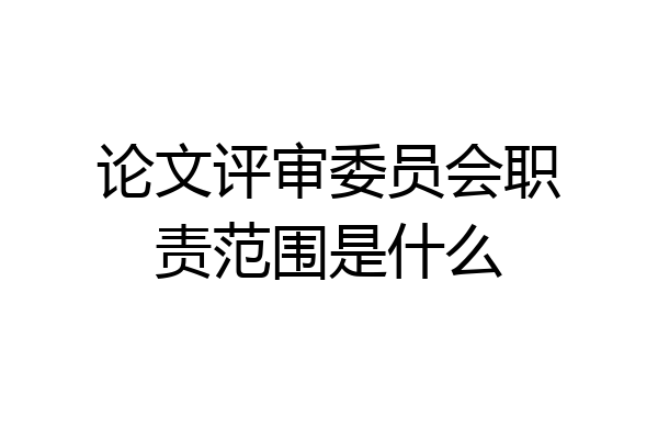 论文评审委员会职责范围是什么